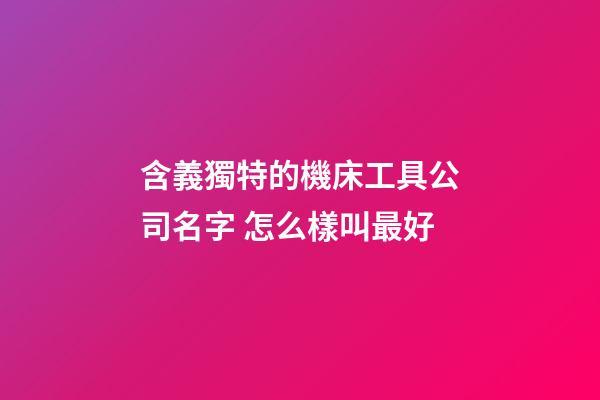 含義獨特的機床工具公司名字 怎么樣叫最好